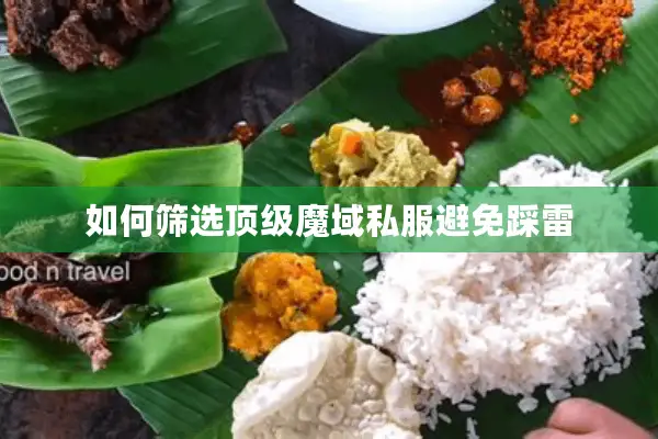 如何筛选顶级魔域私服避免踩雷