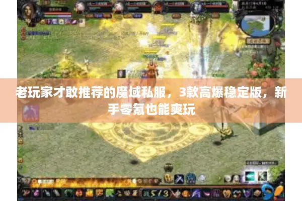 老玩家才敢推荐的魔域私服，3款高爆稳定版，新手零氪也能爽玩