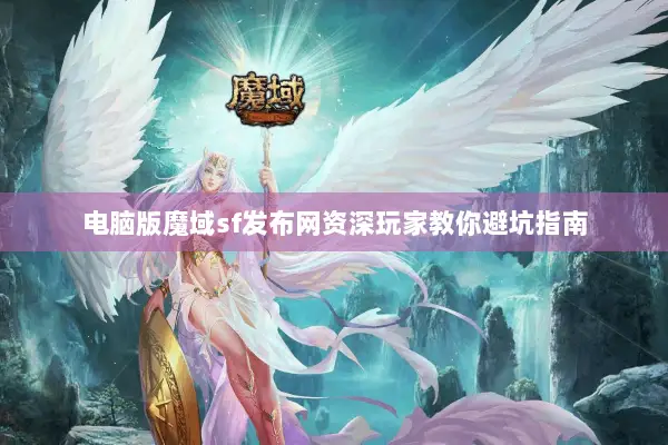 电脑版魔域sf发布网资深玩家教你避坑指南 电脑版魔域sf发布网资深玩家教你避坑指南
