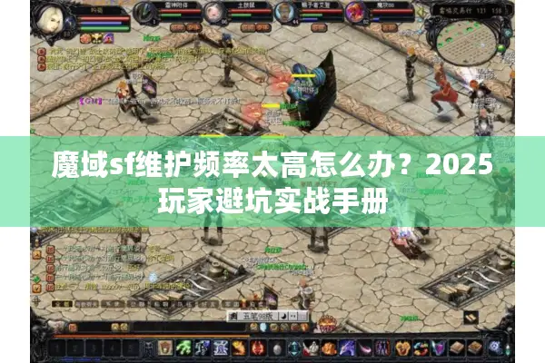 魔域sf维护频率太高怎么办？2025玩家避坑实战手册