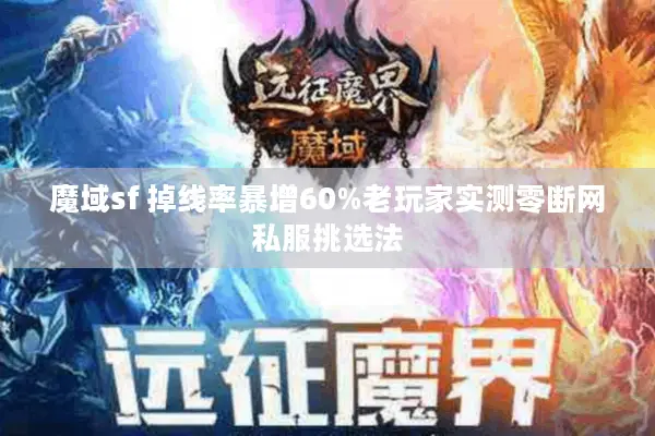 魔域sf 掉线率暴增60%老玩家实测零断网私服挑选法