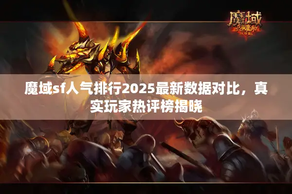 魔域sf人气排行2025最新数据对比，真实玩家热评榜揭晓