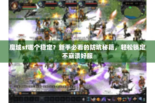 魔域sf哪个稳定？新手必看的防坑秘籍，轻松锁定不崩溃好服