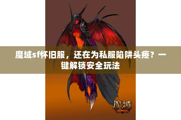 魔域sf怀旧服，还在为私服陷阱头疼？一键解锁安全玩法