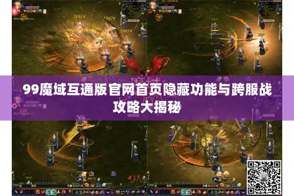 99魔域互通版官网首页隐藏功能与跨服战攻略大揭秘
