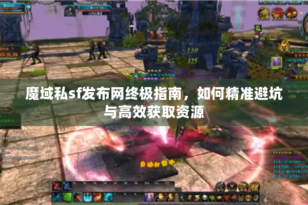 魔域私sf发布网终极指南，如何精准避坑与高效获取资源