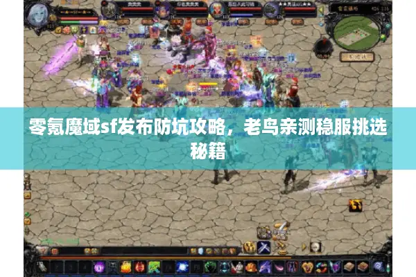 零氪魔域sf发布防坑攻略，老鸟亲测稳服挑选秘籍