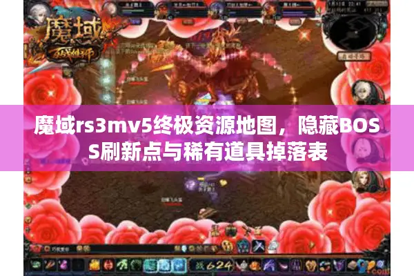 魔域rs3mv5终极资源地图，隐藏BOSS刷新点与稀有道具掉落表