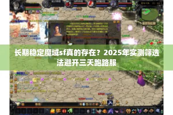 长期稳定魔域sf真的存在?2025年实测筛选法避开三天跑路服 长期稳定魔域sf真的存在?2025年实测筛选法避开三天跑路服