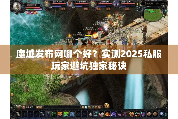 魔域发布网哪个好？实测2025私服玩家避坑独家秘诀