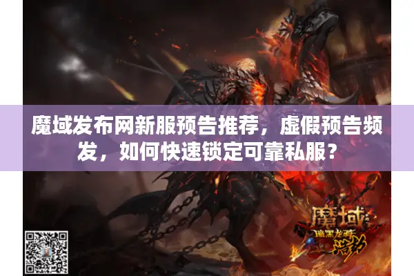 魔域发布网新服预告推荐,虚假预告频发,如何快速锁定可靠私服? 魔域发布网新服预告推荐,虚假预告频发,如何快速锁定可靠私服?