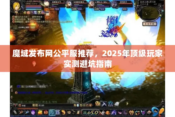 魔域发布网公平服推荐,2025年顶级玩家实测避坑指南 魔域发布网公平服推荐,2025年顶级玩家实测避坑指南