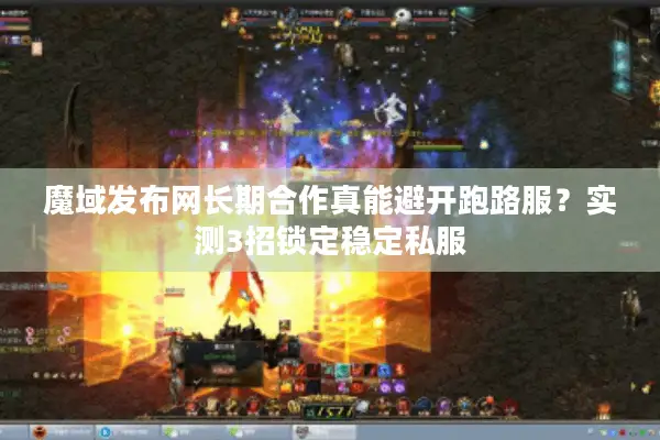 魔域发布网长期合作真能避开跑路服？实测3招锁定稳定私服