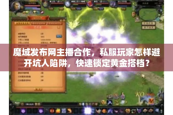 魔域发布网主播合作，私服玩家怎样避开坑人陷阱，快速锁定黄金搭档？