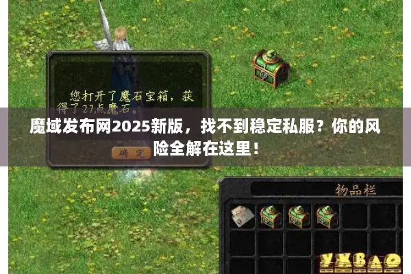 魔域发布网2025新版,找不到稳定私服?你的风险全解在这里! 魔域发布网2025新版,找不到稳定私服?你的风险全解在这里!