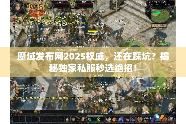 魔域发布网2025权威，还在踩坑？揭秘独家私服秒选绝招！