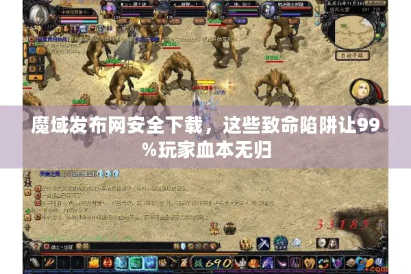 魔域发布网安全下载，这些致命陷阱让99%玩家血本无归