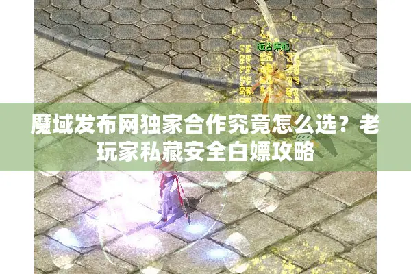 魔域发布网独家合作究竟怎么选?老玩家私藏安全白嫖攻略 魔域发布网独家合作究竟怎么选?老玩家私藏安全白嫖攻略