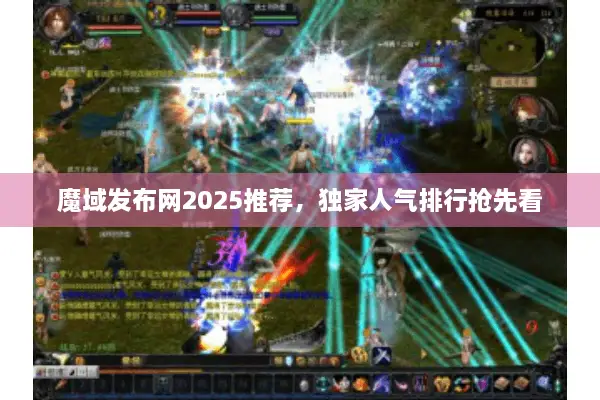 魔域发布网2025推荐，独家人气排行抢先看