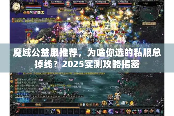 魔域公益服推荐,为啥你选的私服总掉线?2025实测攻略揭密 魔域公益服推荐,为啥你选的私服总掉线?2025实测攻略揭密