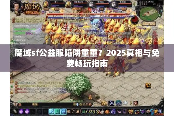 魔域sf公益服陷阱重重？2025真相与免费畅玩指南