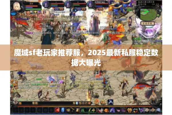魔域sf老玩家推荐服,2025最新私服稳定数据大曝光 魔域sf老玩家推荐服,2025最新私服稳定数据大曝光