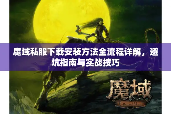 魔域私服下载安装方法全流程详解，避坑指南与实战技巧
