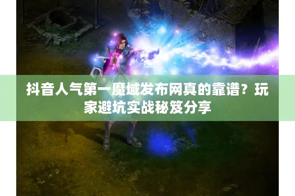 抖音人气第一魔域发布网真的靠谱？玩家避坑实战秘笈分享