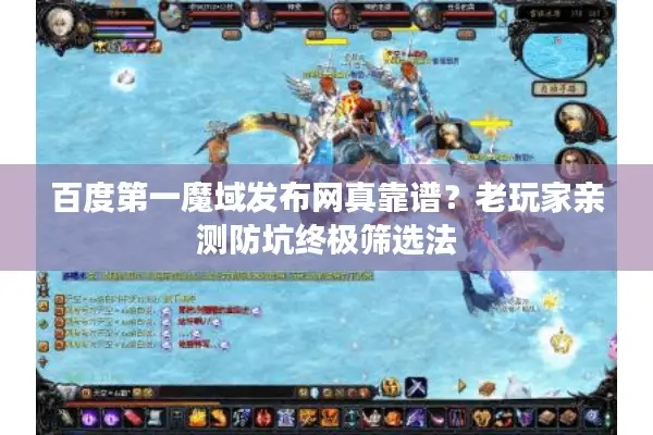 百度第一魔域发布网真靠谱？老玩家亲测防坑终极筛选法