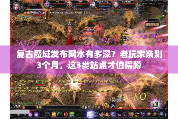 复古魔域发布网水有多深？老玩家亲测3个月，这3类站点才值得蹲