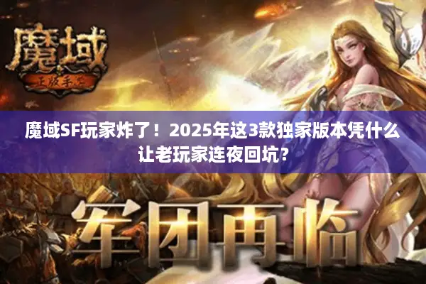 魔域SF玩家炸了！2025年这3款独家版本凭什么让老玩家连夜回坑？