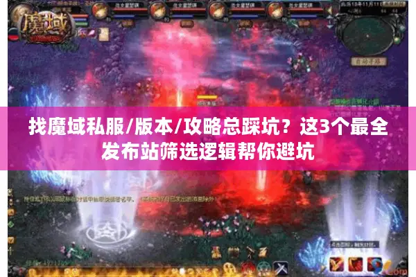 找魔域私服/版本/攻略总踩坑？这3个最全发布站筛选逻辑帮你避坑