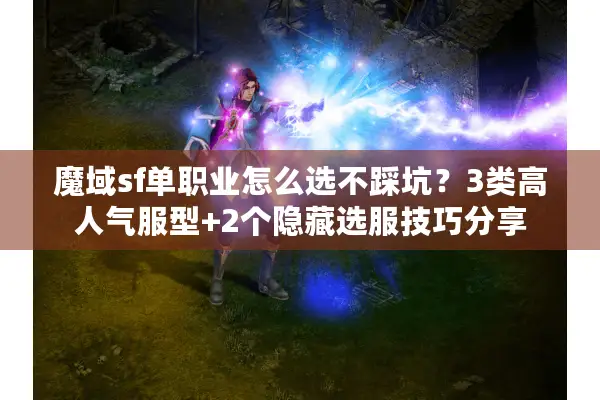 魔域sf单职业怎么选不踩坑？3类高人气服型+2个隐藏选服技巧分享