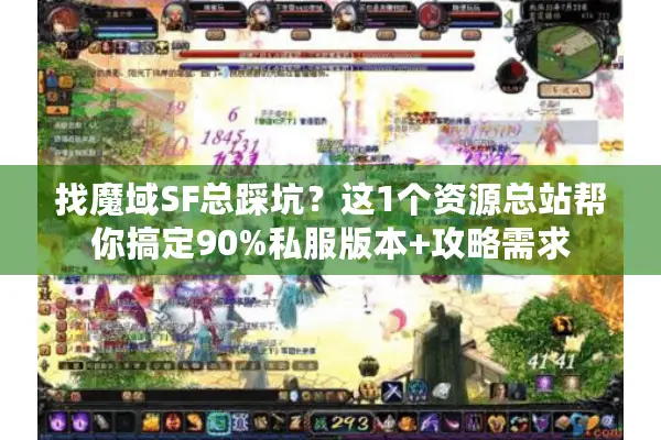 找魔域SF总踩坑？这1个资源总站帮你搞定90%私服版本+攻略需求