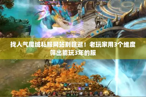 找人气魔域私服网站别瞎逛！老玩家用3个维度筛出能玩3年的服