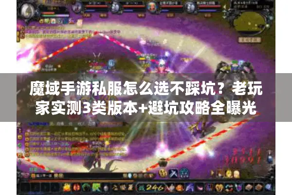 魔域手游私服怎么选不踩坑？老玩家实测3类版本+避坑攻略全曝光