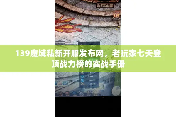 139魔域私新开服发布网，老玩家七天登顶战力榜的实战手册