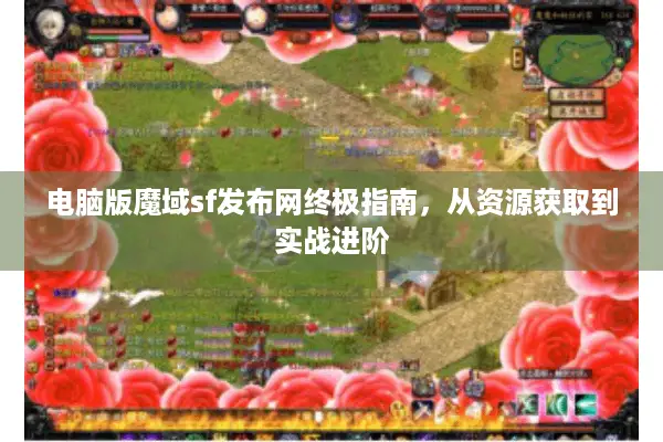 电脑版魔域sf发布网终极指南，从资源获取到实战进阶