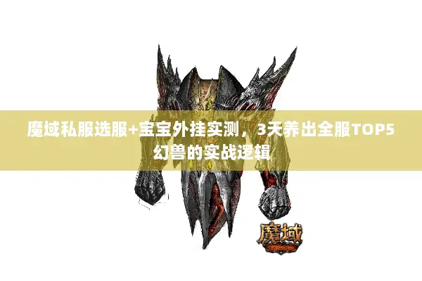 魔域私服选服+宝宝外挂实测,3天养出全服TOP5幻兽的实战逻辑 魔域私服选服+宝宝外挂实测,3天养出全服TOP5幻兽的实战逻辑