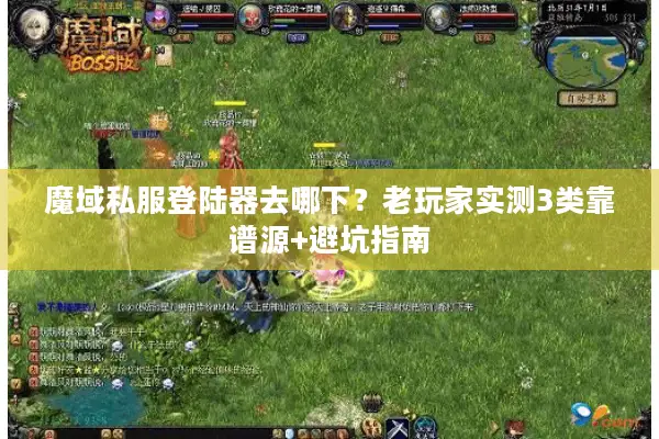 魔域私服登陆器去哪下？老玩家实测3类靠谱源+避坑指南