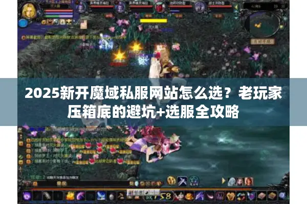 2025新开魔域私服网站怎么选？老玩家压箱底的避坑+选服全攻略