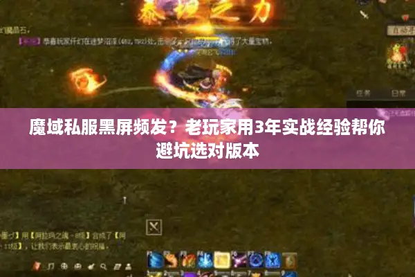 魔域私服黑屏频发？老玩家用3年实战经验帮你避坑选对版本