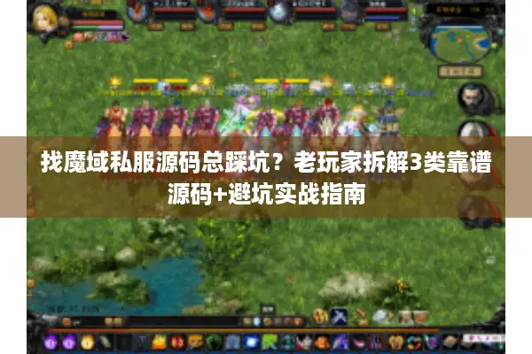 找魔域私服源码总踩坑？老玩家拆解3类靠谱源码+避坑实战指南
