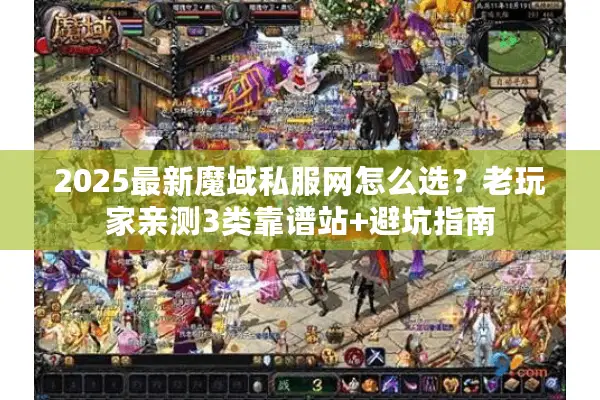 2025最新魔域私服网怎么选？老玩家亲测3类靠谱站+避坑指南