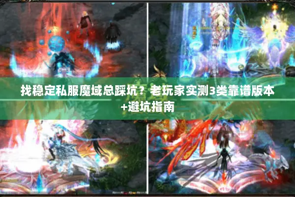 找稳定私服魔域总踩坑？老玩家实测3类靠谱版本+避坑指南