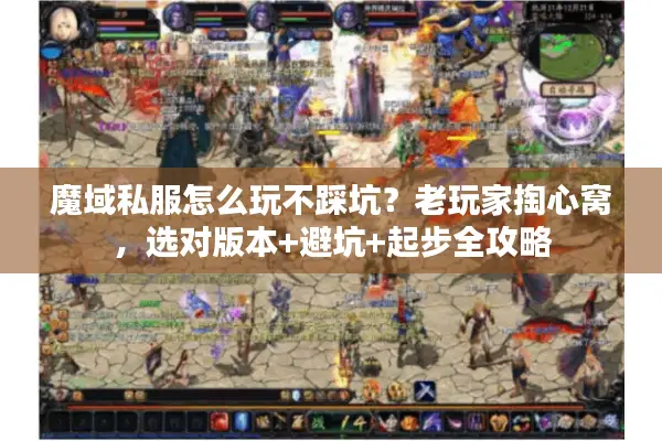 魔域私服怎么玩不踩坑？老玩家掏心窝，选对版本+避坑+起步全攻略