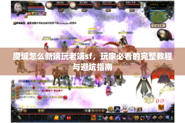 魔域怎么新端玩老端sf，玩家必看的完整教程与避坑指南