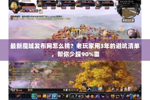 最新魔域发布网怎么挑?老玩家用3年的避坑清单,帮你少踩90%雷 最新魔域发布网怎么挑?老玩家用3年的避坑清单,帮你少踩90%雷