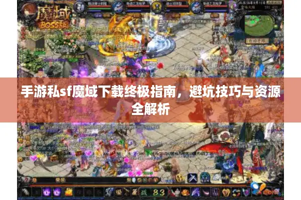 手游私sf魔域下载终极指南，避坑技巧与资源全解析