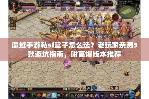 魔域手游私sf盒子怎么选？老玩家亲测3款避坑指南，附高爆版本推荐